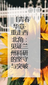 青春华章·重走西北角：见证兰州科研的坚守与突破之路