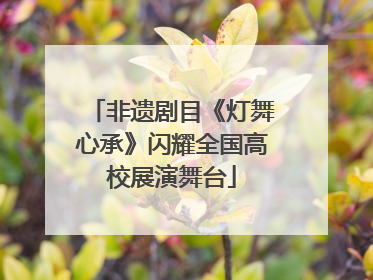 非遗剧目《灯舞心承》闪耀全国高校展演舞台