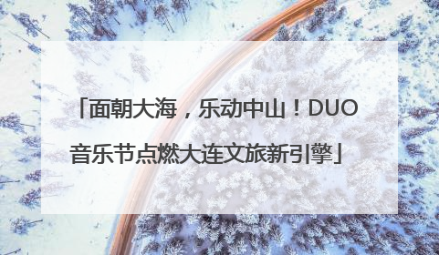 面朝大海，乐动中山！DUO音乐节点燃大连文旅新引擎