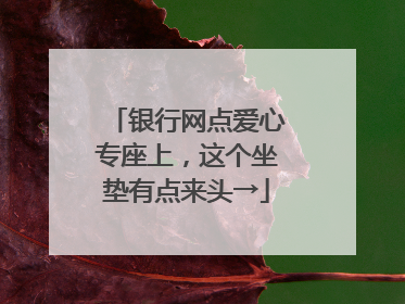 银行网点爱心专座上，这个坐垫有点来头→