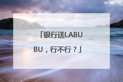 银行送LABUBU，行不行？