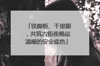 铁脚板、千里眼，共筑古街夜晚最温暖的安全底色