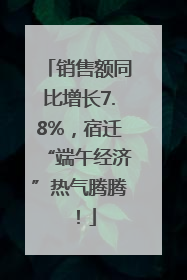 销售额同比增长7.8%，宿迁“端午经济”热气腾腾！