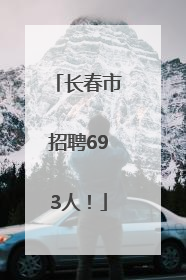 长春市招聘693人！