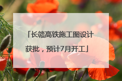长赣高铁施工图设计获批，预计7月开工