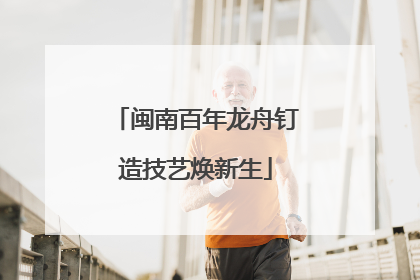 闽南百年龙舟钉造技艺焕新生