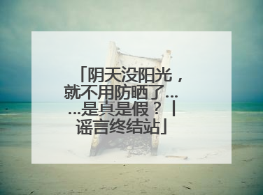 阴天没阳光，就不用防晒了……是真是假？丨谣言终结站