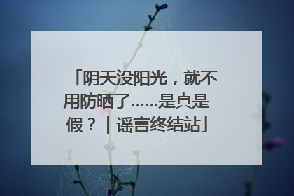 阴天没阳光，就不用防晒了……是真是假？｜谣言终结站