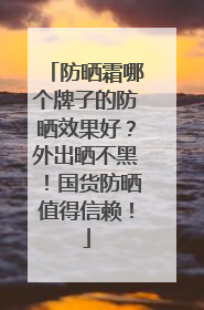 防晒霜哪个牌子的防晒效果好？外出晒不黑！国货防晒值得信赖！