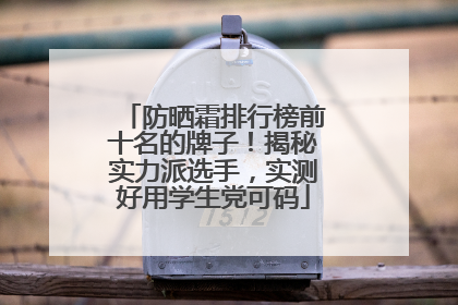 防晒霜排行榜前十名的牌子！揭秘实力派选手，实测好用学生党可码