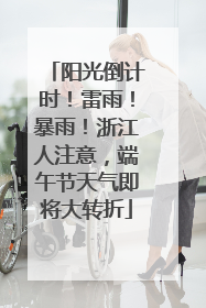 阳光倒计时！雷雨！暴雨！浙江人注意，端午节天气即将大转折