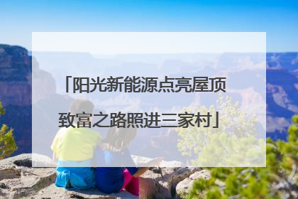 阳光新能源点亮屋顶 致富之路照进三家村
