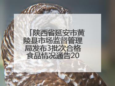 陕西省延安市黄陵县市场监督管理局发布3批次合格食品情况通告2025年第2号