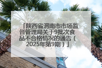 陕西省渭南市市场监督管理局关于9批次食品不合格情况的通告（2025年第9期）