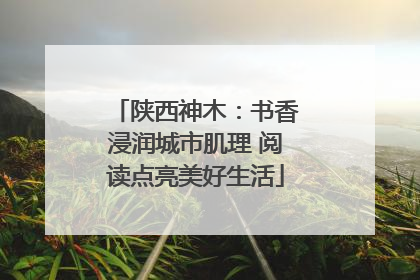 陕西神木：书香浸润城市肌理 阅读点亮美好生活