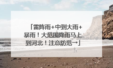 雷阵雨+中到大雨+暴雨！大范围降雨马上到河北！注意防范→