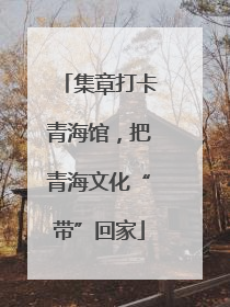 集章打卡青海馆，把青海文化“带”回家