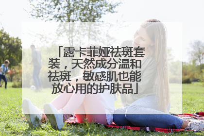 露卡菲娅祛斑套装，天然成分温和祛斑，敏感肌也能放心用的护肤品