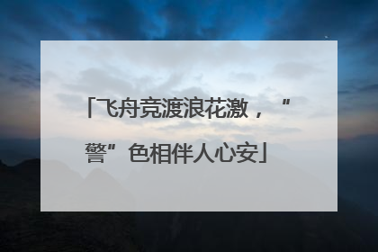 飞舟竞渡浪花激，“警”色相伴人心安