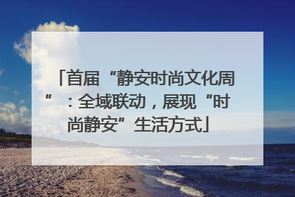 首届“静安时尚文化周”：全域联动，展现“时尚静安”生活方式