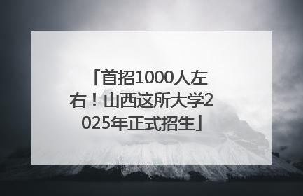 首招1000人左右！山西这所大学2025年正式招生