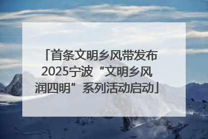 首条文明乡风带发布 2025宁波“文明乡风润四明”系列活动启动