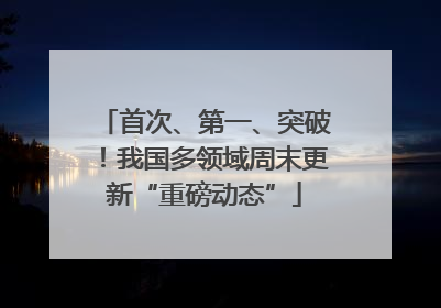 首次、第一、突破！我国多领域周末更新“重磅动态”