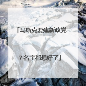 马斯克要建新政党？名字都想好了
