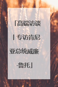 高端访谈丨专访肯尼亚总统威廉·鲁托