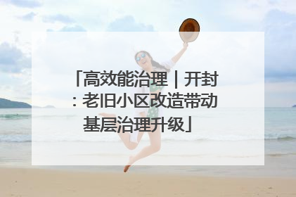 高效能治理｜开封：老旧小区改造带动基层治理升级