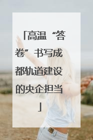 高温“答卷”书写成都轨道建设的央企担当