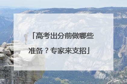 高考出分前做哪些准备？专家来支招