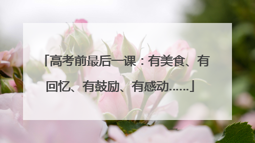 高考前最后一课：有美食、有回忆、有鼓励、有感动……