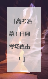 高考落幕！日照考场直击！