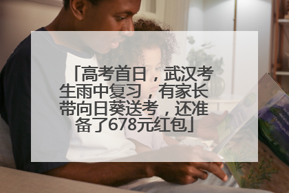 高考首日，武汉考生雨中复习，有家长带向日葵送考，还准备了678元红包
