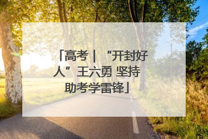 高考｜“开封好人”王六勇 坚持助考学雷锋
