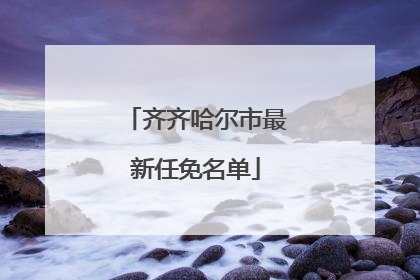 齐齐哈尔市最新任免名单