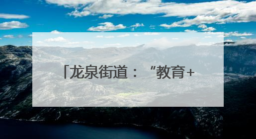 龙泉街道：“教育+整治”双发力 筑牢道路交通安全防线