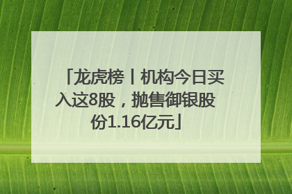 龙虎榜丨机构今日买入这8股，抛售御银股份1.16亿元
