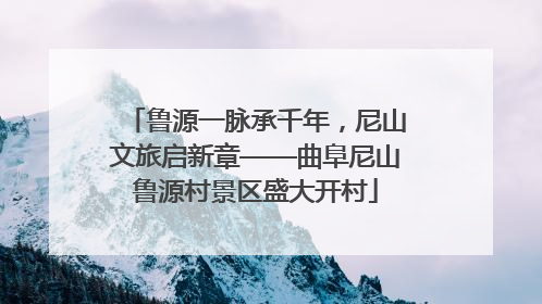 鲁源一脉承千年，尼山文旅启新章——曲阜尼山鲁源村景区盛大开村