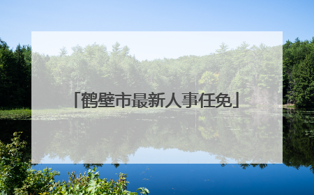 鹤壁市最新人事任免