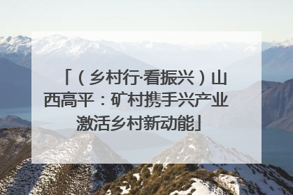 （乡村行·看振兴）山西高平：矿村携手兴产业 激活乡村新动能