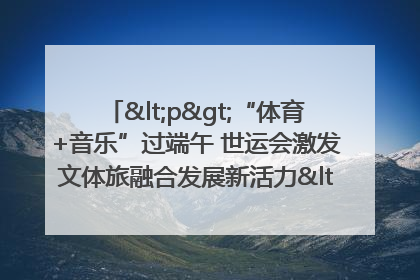 <p>“体育+音乐”过端午 世运会激发文体旅融合发展新活力</p><p>——成都世运会“跟着赛事去旅行”武侯站正式启动</p>