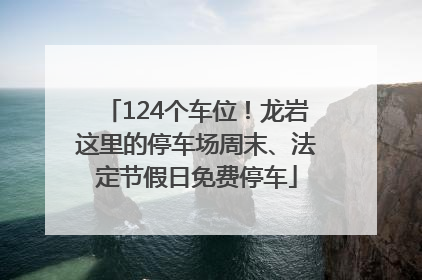 124个车位！龙岩这里的停车场周末、法定节假日免费停车