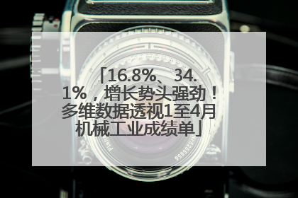16.8%、34.1%，增长势头强劲！多维数据透视1至4月机械工业成绩单