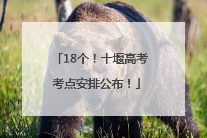 18个！十堰高考考点安排公布！