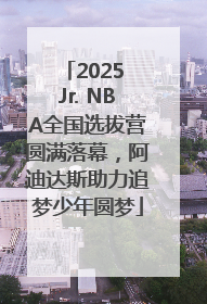 2025 Jr. NBA全国选拔营圆满落幕，阿迪达斯助力追梦少年圆梦