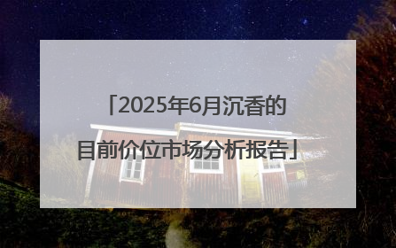 2025年6月沉香的目前价位市场分析报告