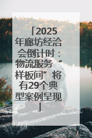 2025年廊坊经洽会倒计时：物流服务“样板间”将有29个典型案例呈现