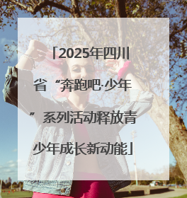 2025年四川省“奔跑吧·少年”系列活动释放青少年成长新动能